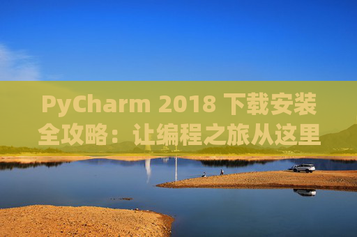 PyCharm 2018 下载安装全攻略：让编程之旅从这里开始