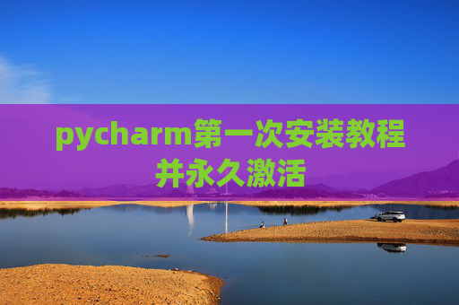 pycharm第一次安装教程并永久激活